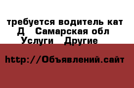 требуется водитель кат.Д - Самарская обл. Услуги » Другие   